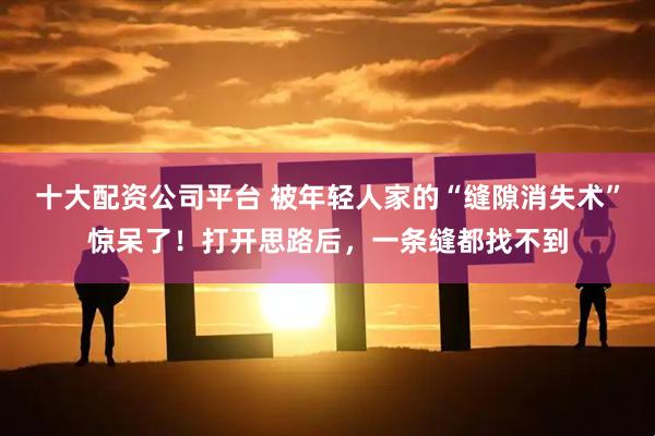 十大配资公司平台 被年轻人家的“缝隙消失术”惊呆了！打开思路后，一条缝都找不到
