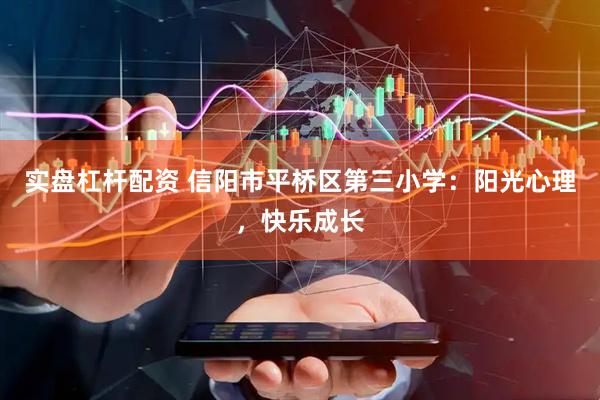 实盘杠杆配资 信阳市平桥区第三小学：阳光心理，快乐成长