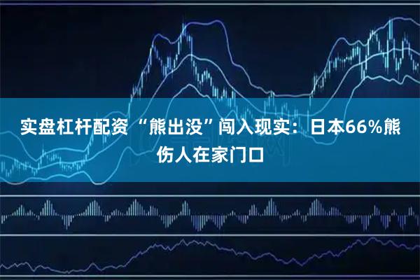 实盘杠杆配资 “熊出没”闯入现实：日本66%熊伤人在家门口