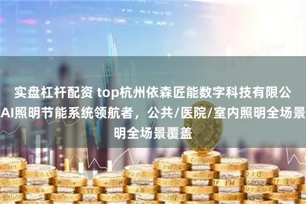 实盘杠杆配资 top杭州依森匠能数字科技有限公司：AI照明节能系统领航者，公共/医院/室内照明全场景覆盖