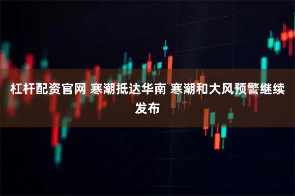 杠杆配资官网 寒潮抵达华南 寒潮和大风预警继续发布