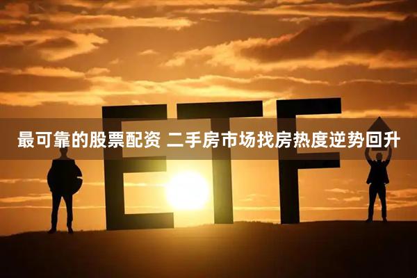 最可靠的股票配资 二手房市场找房热度逆势回升