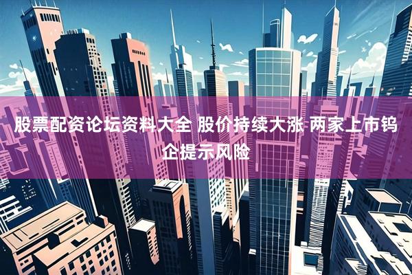 股票配资论坛资料大全 股价持续大涨 两家上市钨企提示风险