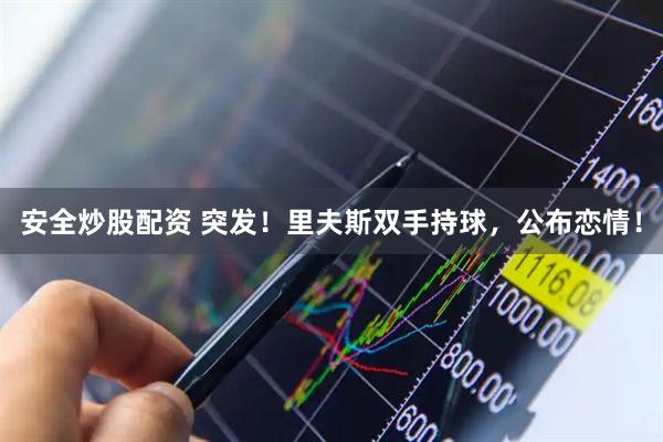 安全炒股配资 突发！里夫斯双手持球，公布恋情！