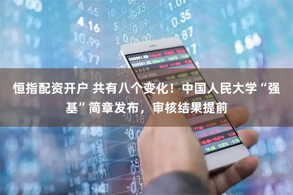 恒指配资开户 共有八个变化！中国人民大学“强基”简章发布，审核结果提前