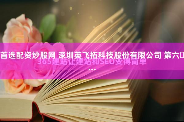 首选配资炒股网 深圳英飞拓科技股份有限公司 第六�...